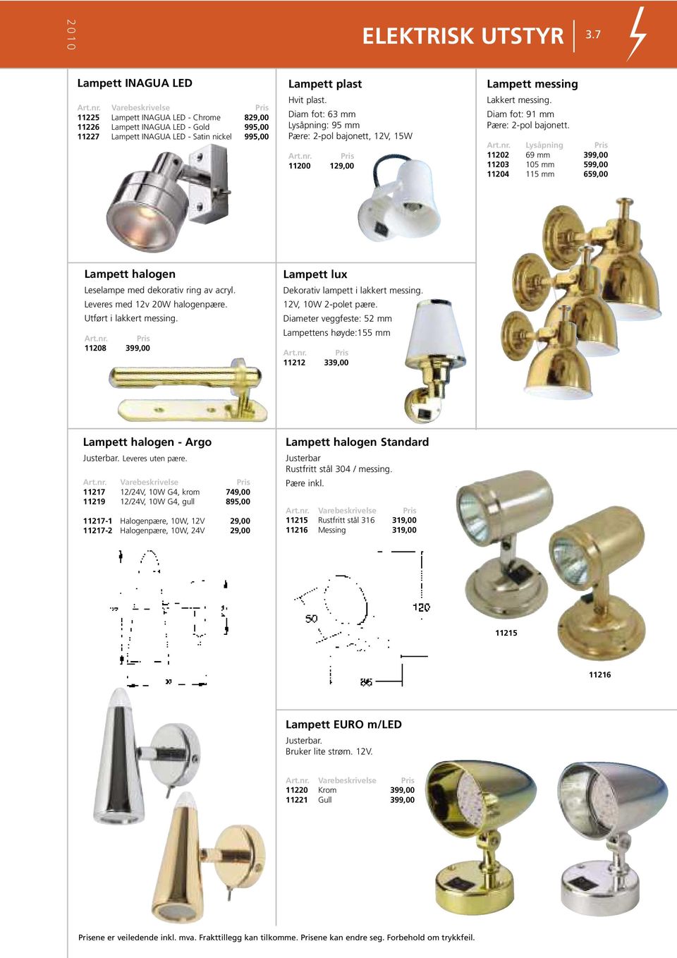 Lysåpning 11202 69 mm 399,00 11203 105 mm 599,00 11204 115 mm 659,00 Lampett halogen Leselampe med dekorativ ring av acryl. Leveres med 12v 20W halogenpære. Utført i lakkert messing.