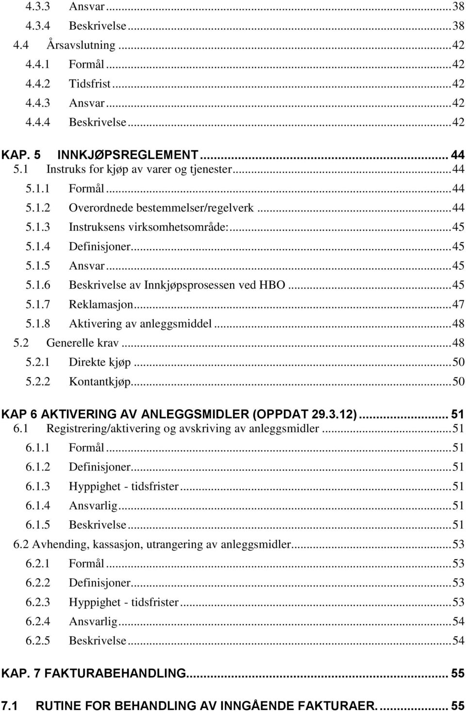 .. 45 5.1.6 Beskrivelse av Innkjøpsprosessen ved HBO... 45 5.1.7 Reklamasjon... 47 5.1.8 Aktivering av anleggsmiddel... 48 5.2 Generelle krav... 48 5.2.1 Direkte kjøp... 50 5.2.2 Kontantkjøp.