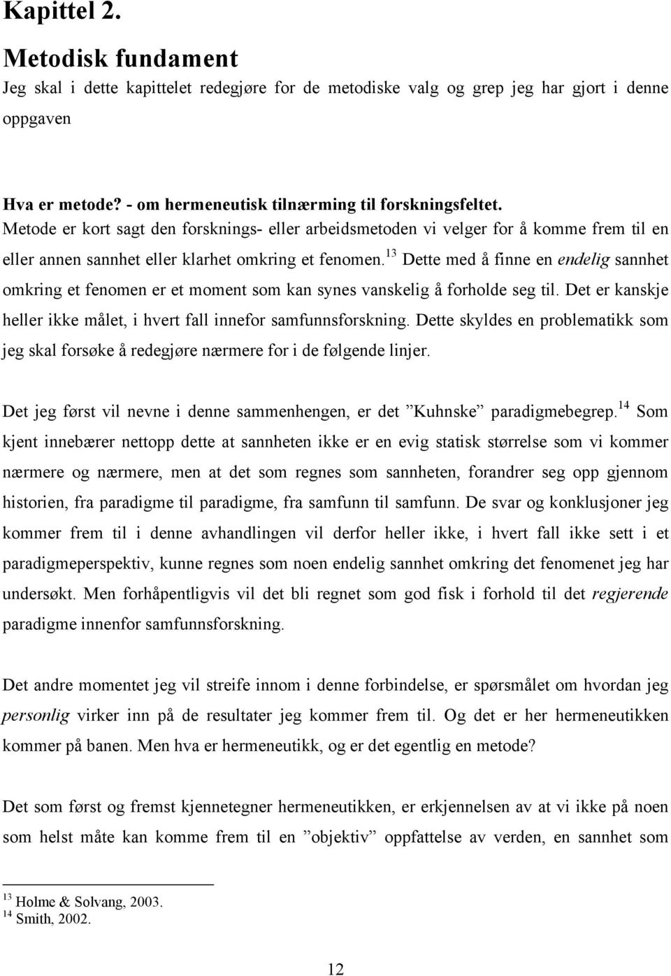 13 Dette med å finne en endelig sannhet omkring et fenomen er et moment som kan synes vanskelig å forholde seg til. Det er kanskje heller ikke målet, i hvert fall innefor samfunnsforskning.