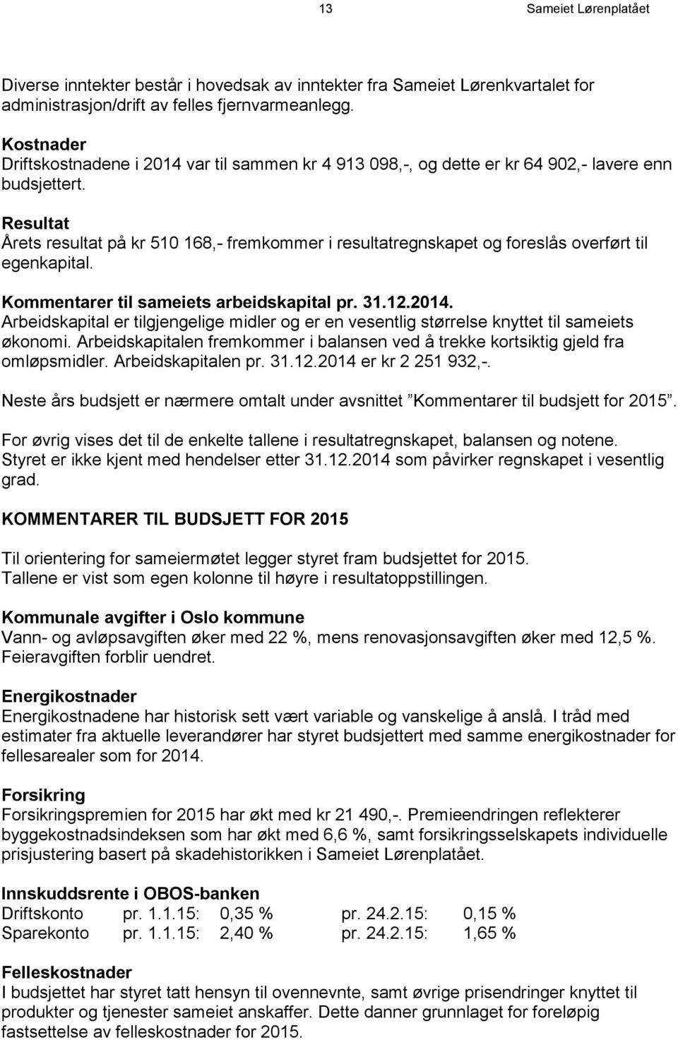 Resultat Årets resultat på kr 510 168,- fremkommer i resultatregnskapet og foreslås overført til egenkapital. Kommentarer til sameiets arbeidskapital pr. 31.12.2014.