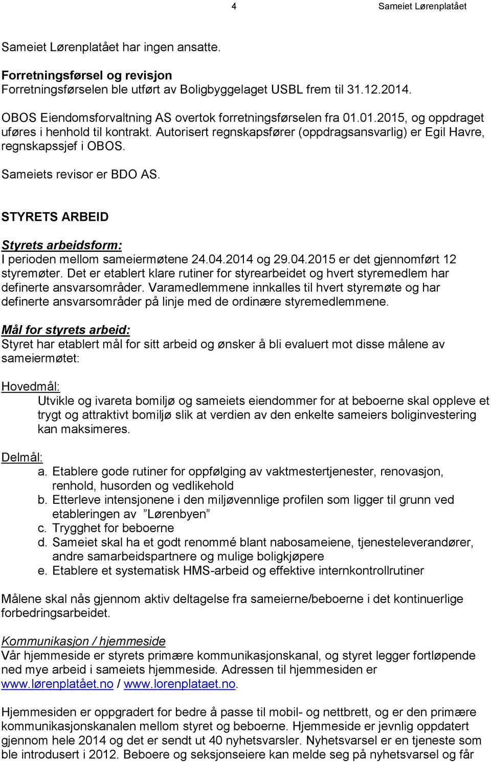 Sameiets revisor er BDO AS. STYRETS ARBEID Styrets arbeidsform: I perioden mellom sameiermøtene 24.04.2014 og 29.04.2015 er det gjennomført 12 styremøter.