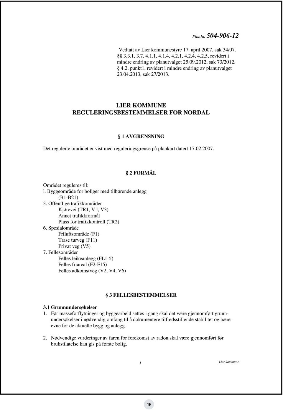 2 FORMÅL Området reguleres til: l. Byggeområde for boliger med tilhørende anlegg (B1-B21) 3. Offentlige trafikkområder Kjørevei (TR1, V l, V3) Annet trafikkformål Plass for trafikkontroll (TR2) 6.