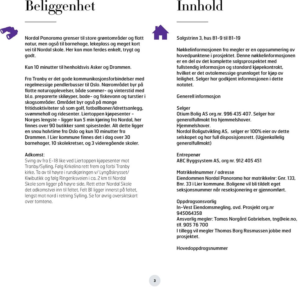 Nærområdet byr på flotte naturopplevelser, både sommer- og vinterstid med bl.a. preparerte skiløyper, bade- og fiskevann og turstier i skogsområder.