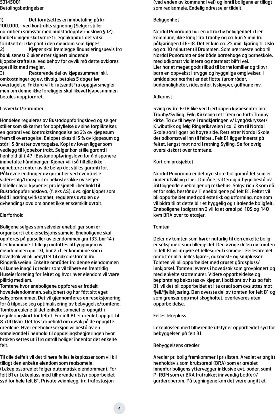 2) Kjøper skal fremlegge finansieringsbevis fra bank senest 2 uker etter signert bindende kjøpsbekreftelse. Ved behov for avvik må dette avklares spesifikt med megler.