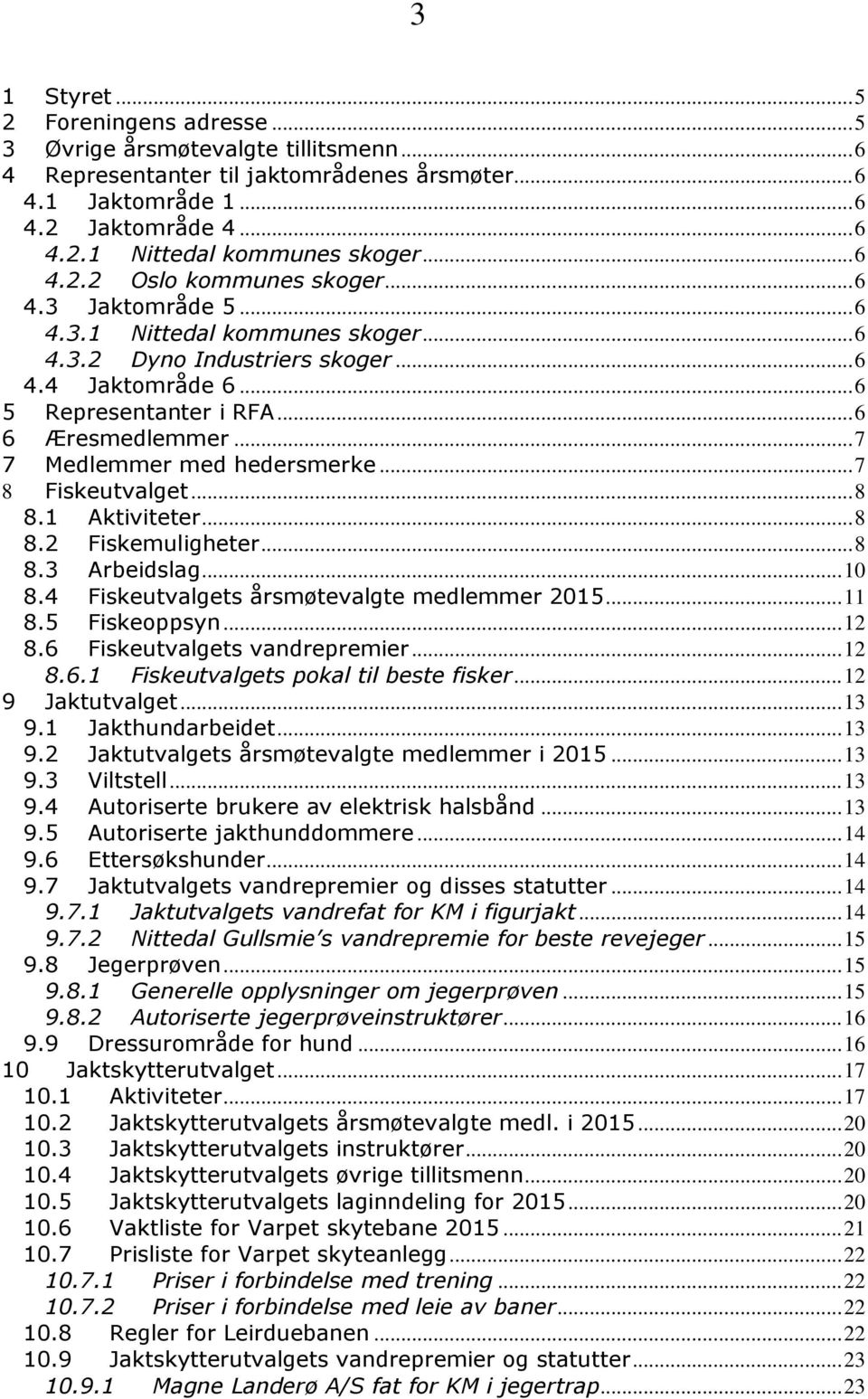 .. 7 7 Medlemmer med hedersmerke... 7 8 Fiskeutvalget... 8 8.1 Aktiviteter... 8 8.2 Fiskemuligheter... 8 8.3 Arbeidslag... 10 8.4 Fiskeutvalgets årsmøtevalgte medlemmer 2015... 11 8.5 Fiskeoppsyn.