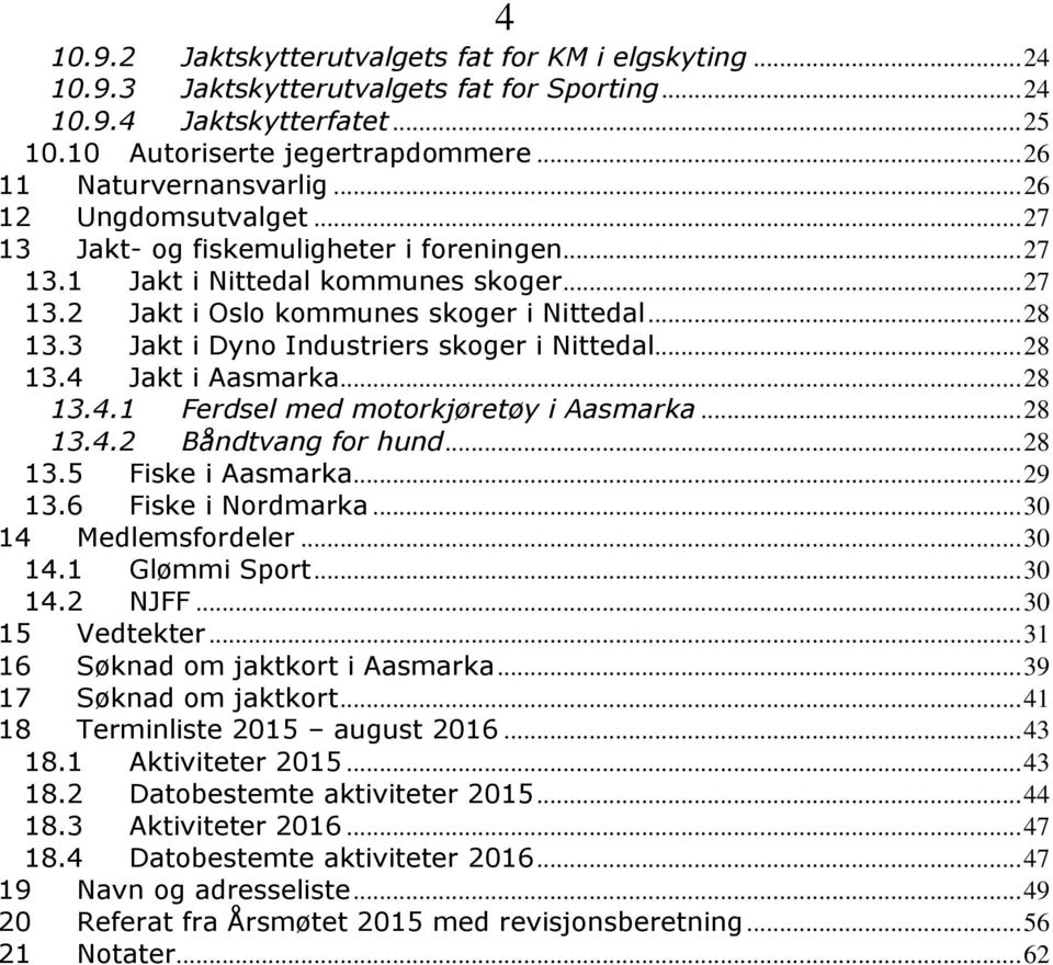 3 Jakt i Dyno Industriers skoger i Nittedal... 28 13.4 Jakt i Aasmarka... 28 13.4.1 Ferdsel med motorkjøretøy i Aasmarka... 28 13.4.2 Båndtvang for hund... 28 13.5 Fiske i Aasmarka... 29 13.