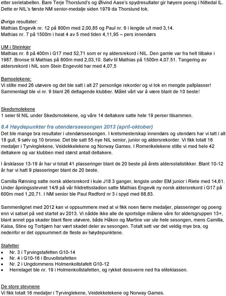 8 på 400m i G17 med 52,71 som er ny aldersrekord i NIL. Den gamle var fra helt tilbake i 1987. Bronse til Mathias på 800m med 2,03,10. Sølv til Mathias på 1500m 4,07.51.