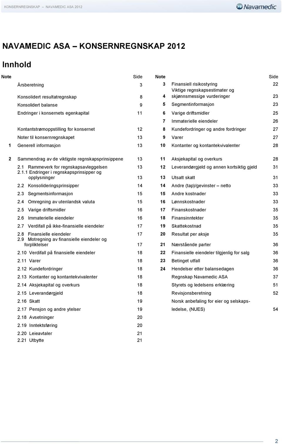 og andre fordringer 27 Noter til konsernregnskapet 13 9 Varer 27 1 Generell informasjon 13 10 Kontanter og kontantekvivalenter 28 2 Sammendrag av de viktigste regnskapsprinsippene 13 11 Aksjekapital