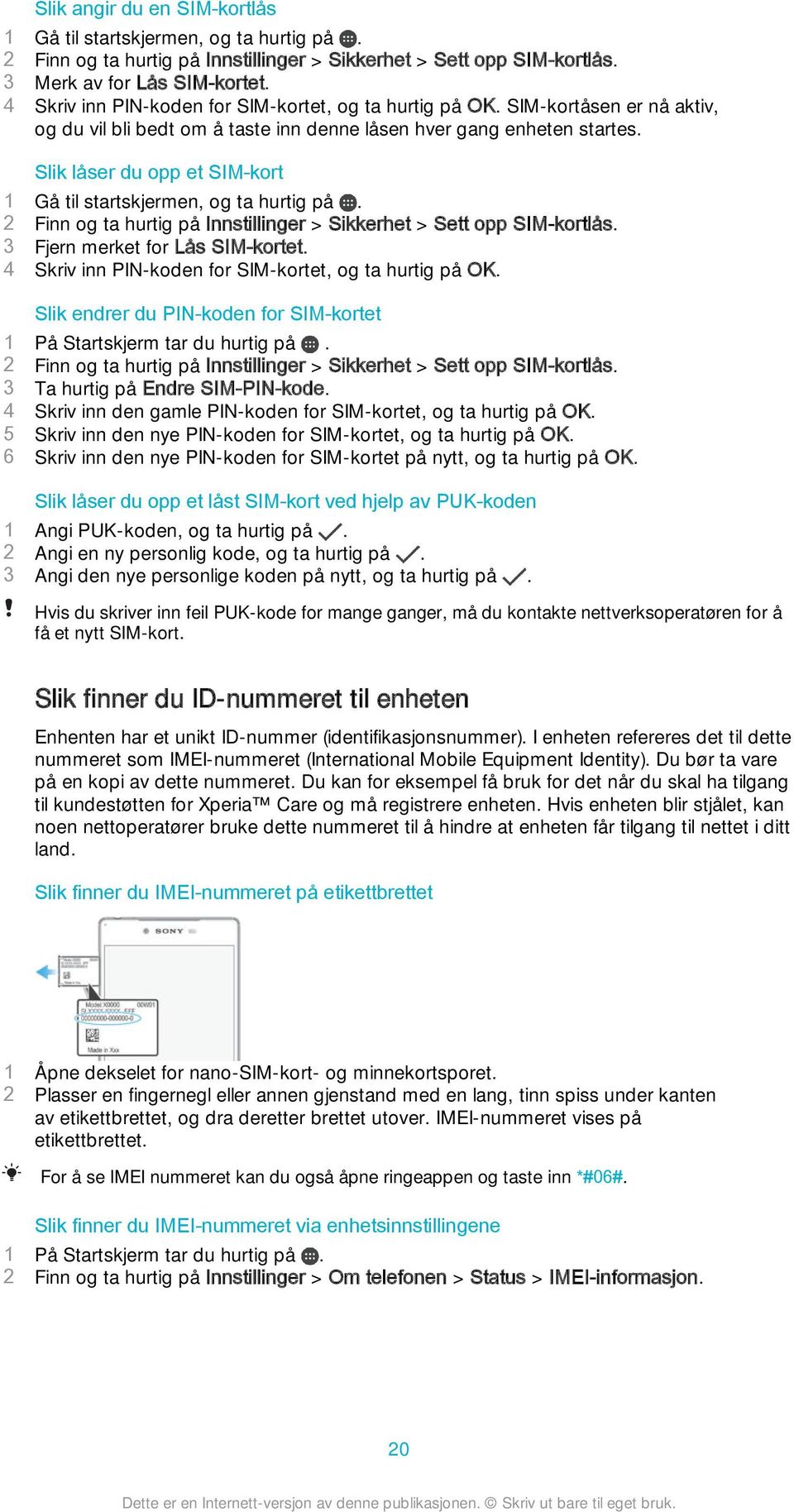 Slik låser du opp et SIM-kort 1 Gå til startskjermen, og ta hurtig på. 2 Finn og ta hurtig på Innstillinger > Sikkerhet > Sett opp SIM-kortlås. 3 Fjern merket for Lås SIM-kortet.