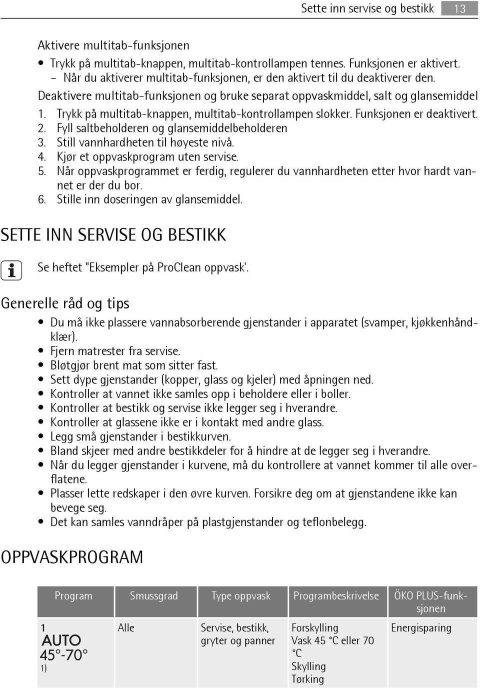 Trykk på multitab-knappen, multitab-kontrollampen slokker. Funksjonen er deaktivert. 2. Fyll saltbeholderen og glansemiddelbeholderen 3. Still vannhardheten til høyeste nivå. 4.