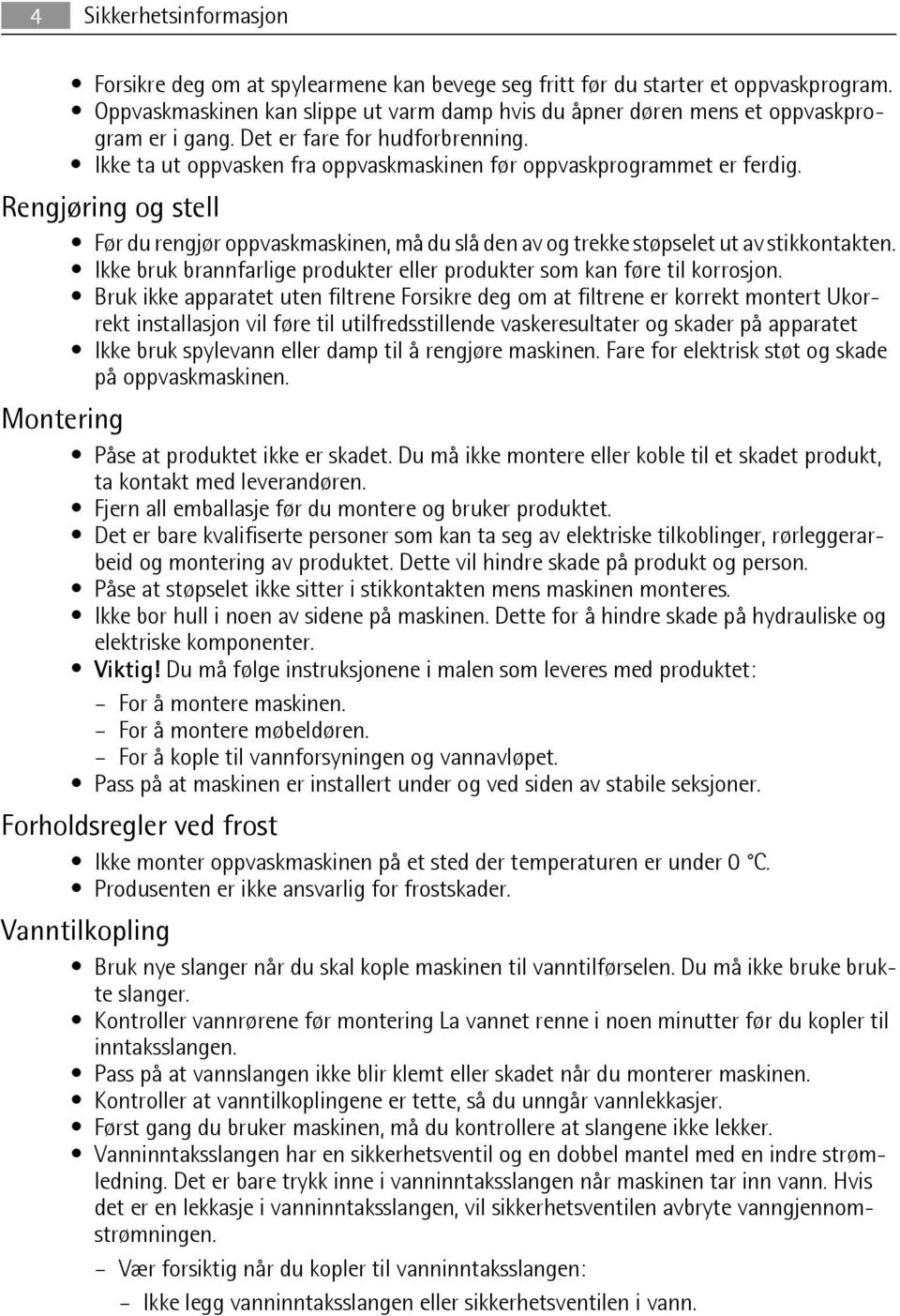 Rengjøring og stell Før du rengjør oppvaskmaskinen, må du slå den av og trekke støpselet ut av stikkontakten. Ikke bruk brannfarlige produkter eller produkter som kan føre til korrosjon.