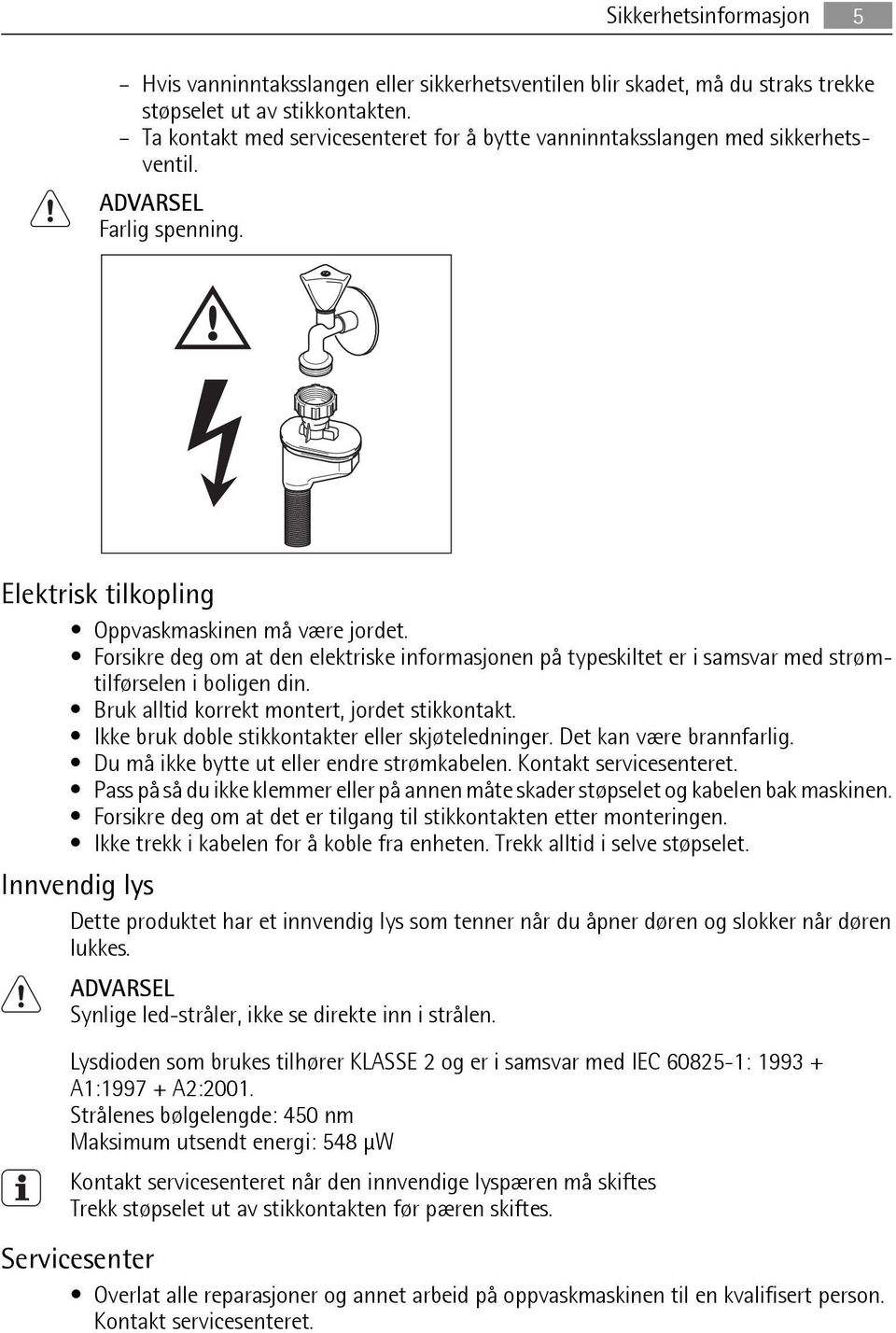 Forsikre deg om at den elektriske informasjonen på typeskiltet er i samsvar med strømtilførselen i boligen din. Bruk alltid korrekt montert, jordet stikkontakt.