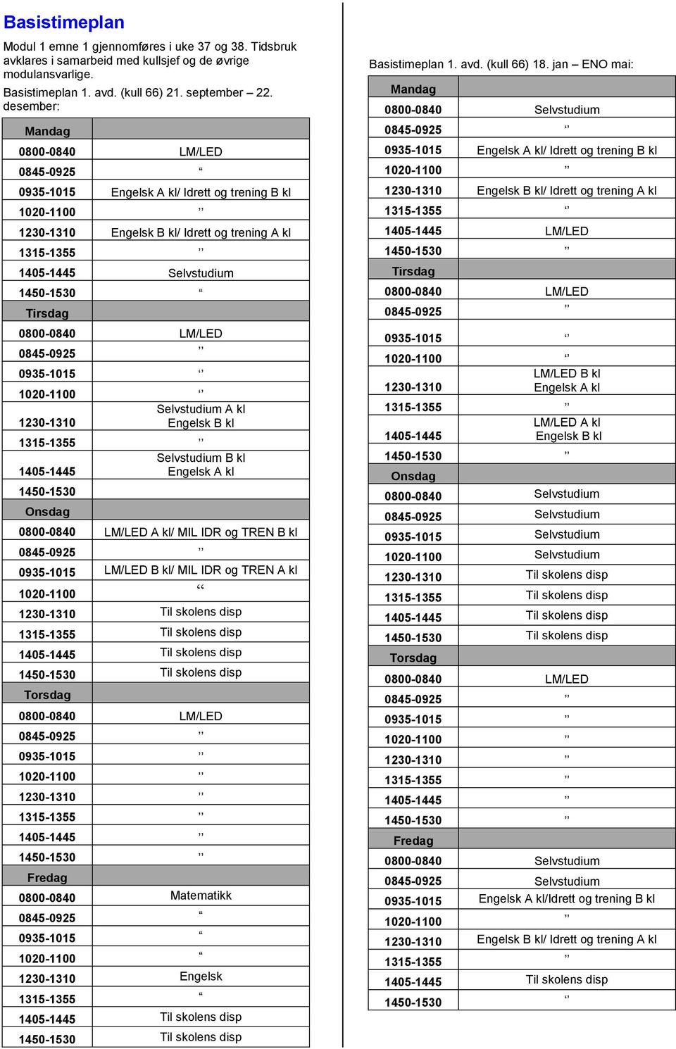 0800-0840 LM/LED 0845-0925 0935-1015 1020-1100 Selvstudium A kl 1230-1310 Engelsk B kl 1315-1355 Selvstudium B kl 1405-1445 Engelsk A kl 1450-1530 Onsdag 0800-0840 LM/LED A kl/ MIL IDR og TREN B kl