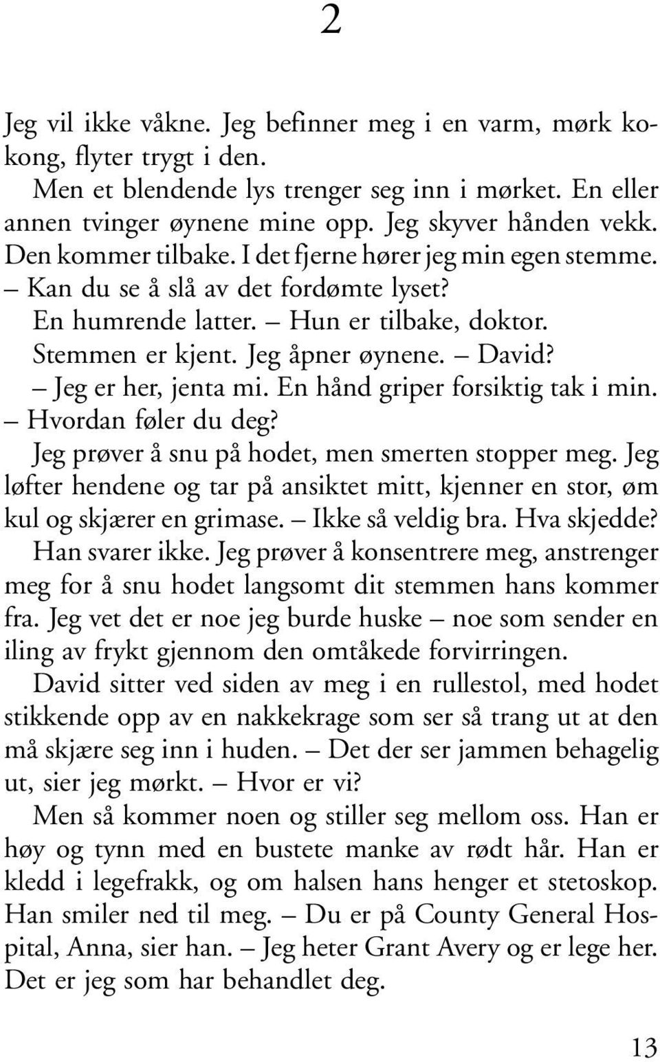 Jeg er her, jenta mi. En hånd griper forsiktig tak i min. Hvordan føler du deg? Jeg prøver å snu på hodet, men smerten stopper meg.