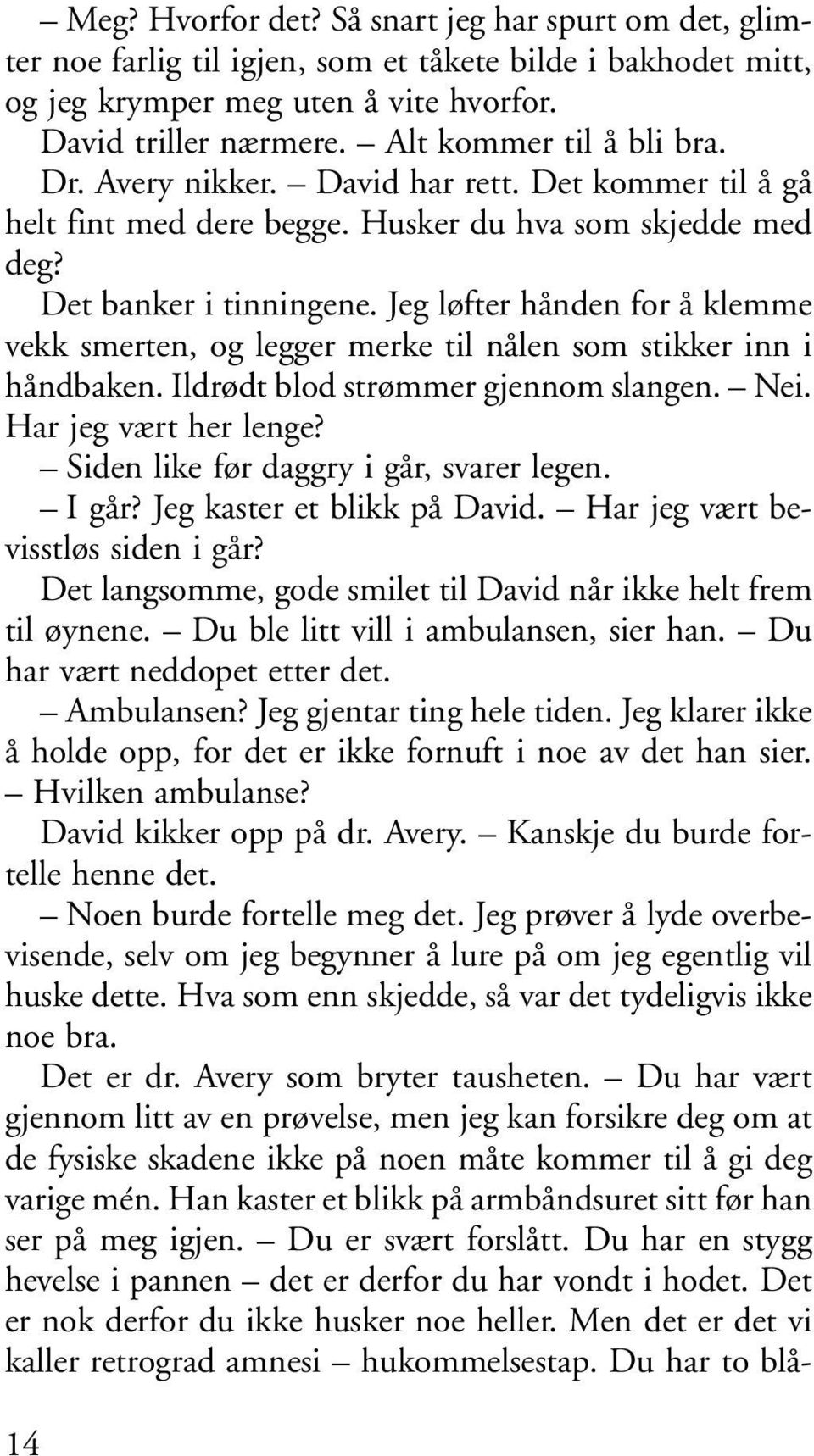 Jeg løfter hånden for å klemme vekk smerten, og legger merke til nålen som stikker inn i håndbaken. Ildrødt blod strømmer gjennom slangen. Nei. Har jeg vært her lenge?