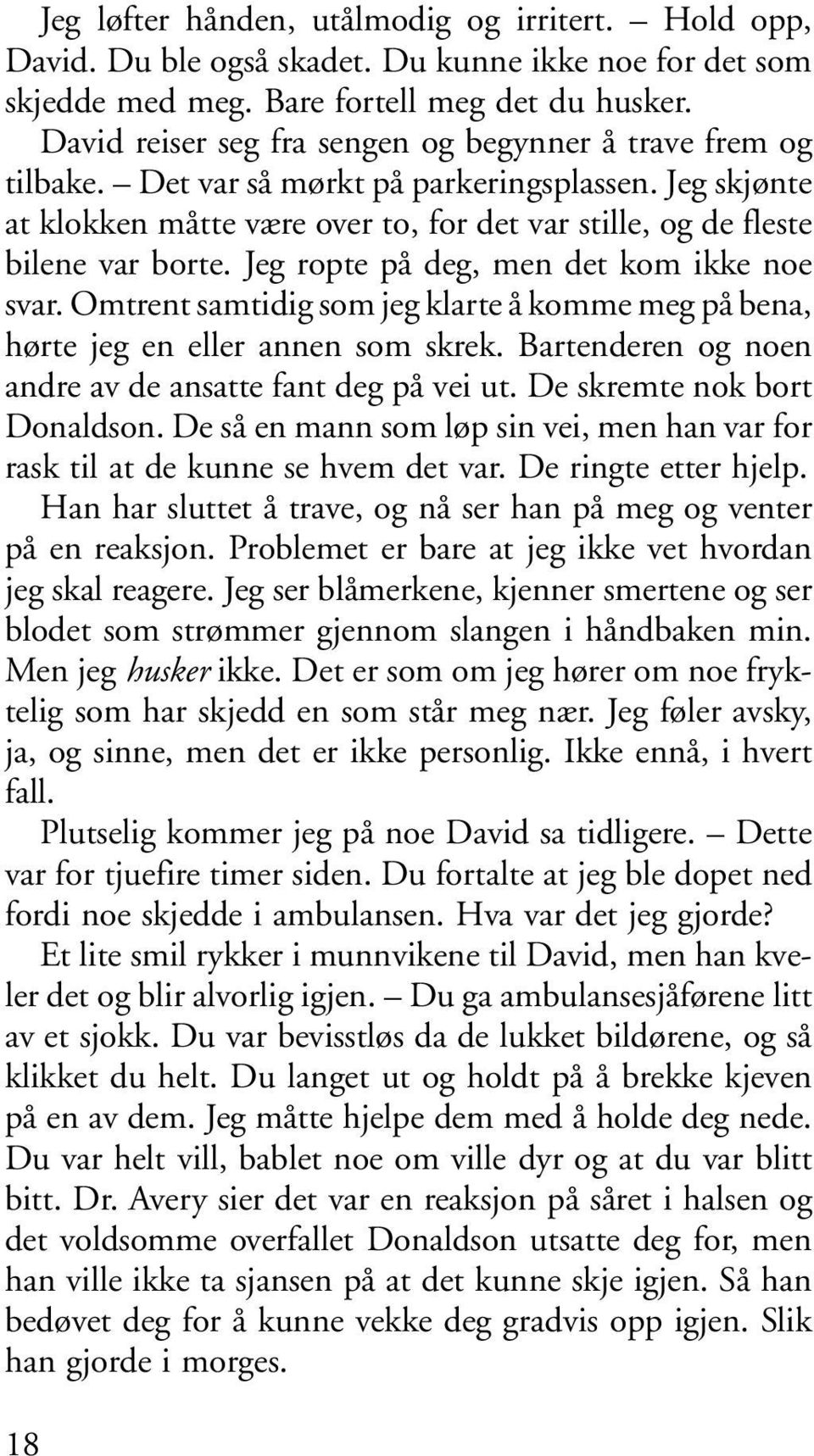 Jeg ropte på deg, men det kom ikke noe svar. Omtrent samtidig som jeg klarte å komme meg på bena, hørte jeg en eller annen som skrek. Bartenderen og noen andre av de ansatte fant deg på vei ut.