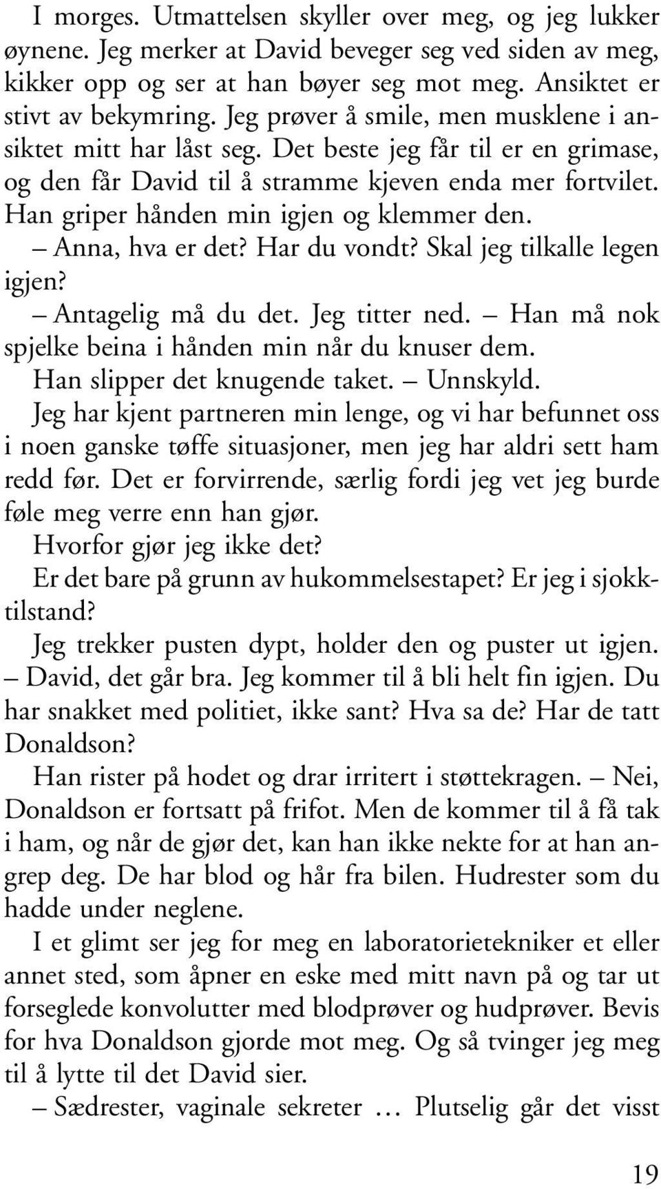 Han griper hånden min igjen og klemmer den. Anna, hva er det? Har du vondt? Skal jeg tilkalle legen igjen? Antagelig må du det. Jeg titter ned. Han må nok spjelke beina i hånden min når du knuser dem.