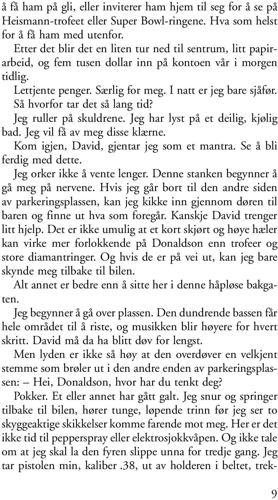 Så hvorfor tar det så lang tid? Jeg ruller på skuldrene. Jeg har lyst på et deilig, kjølig bad. Jeg vil få av meg disse klærne. Kom igjen, David, gjentar jeg som et mantra. Se å bli ferdig med dette.