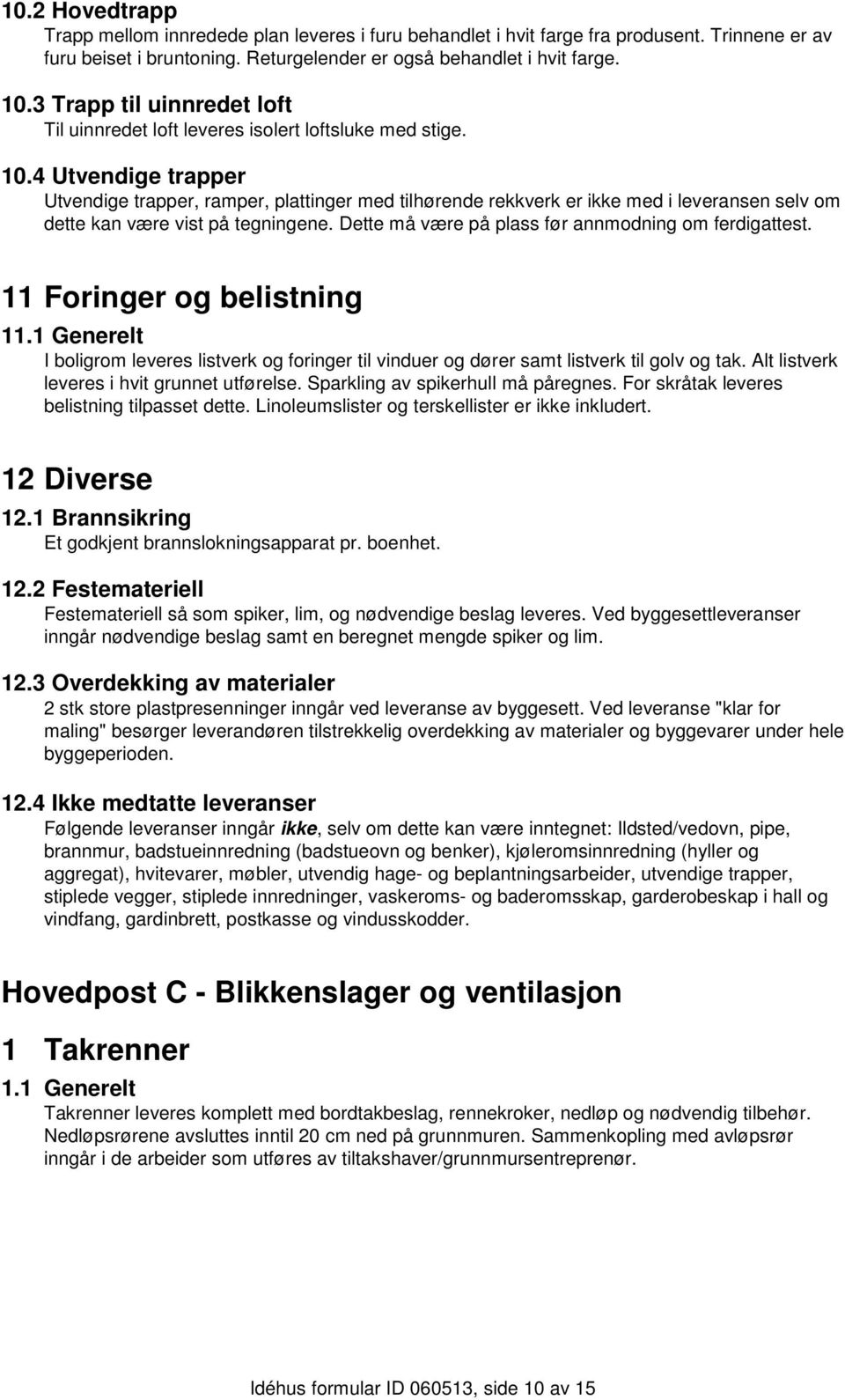 4 Utvendige trapper Utvendige trapper, ramper, plattinger med tilhørende rekkverk er ikke med i leveransen selv om dette kan være vist på tegningene.