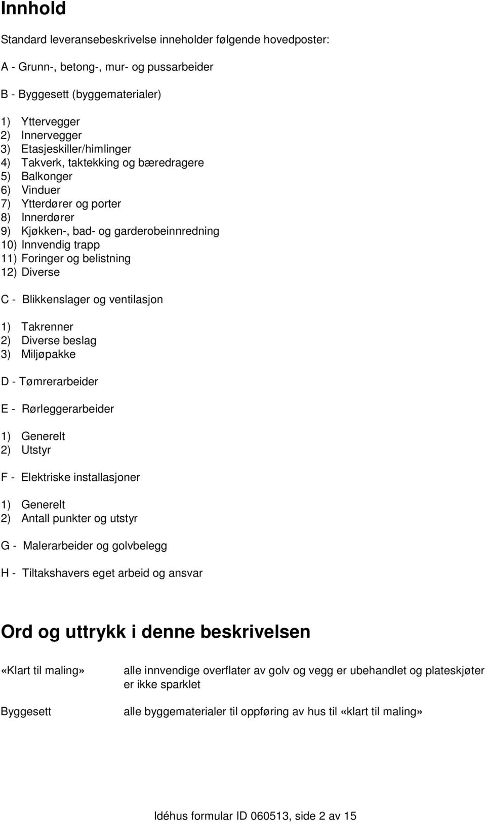 og belistning 12) Diverse C - Blikkenslager og ventilasjon 1) Takrenner 2) Diverse beslag 3) Miljøpakke D - Tømrerarbeider E - Rørleggerarbeider 1) Generelt 2) Utstyr F - Elektriske installasjoner 1)