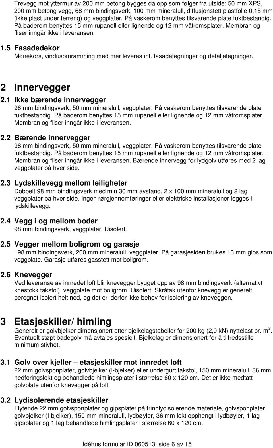 fasadetegninger og detaljetegninger. 2 Innervegger 2.1 Ikke bærende innervegger 98 mm bindingsverk, 50 mm mineralull, veggplater. På vaskerom benyttes tilsvarende plate fuktbestandig.