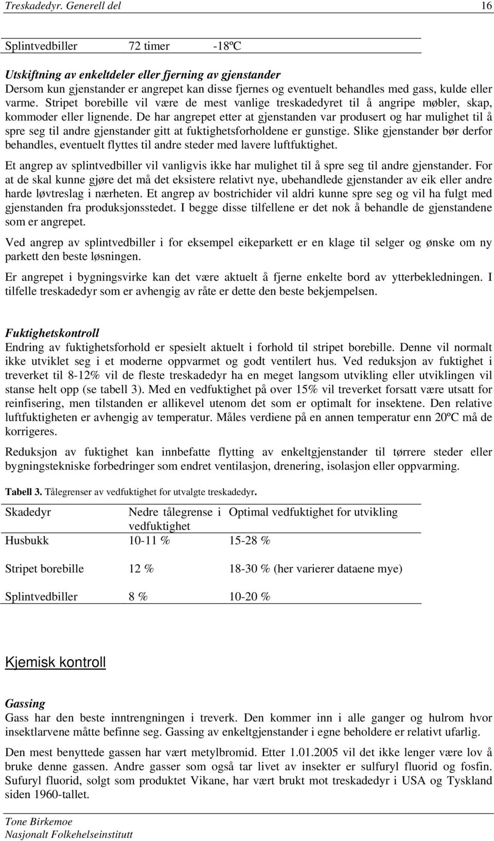 eller varme. Stripet borebille vil være de mest vanlige treskadedyret til å angripe møbler, skap, kommoder eller lignende.