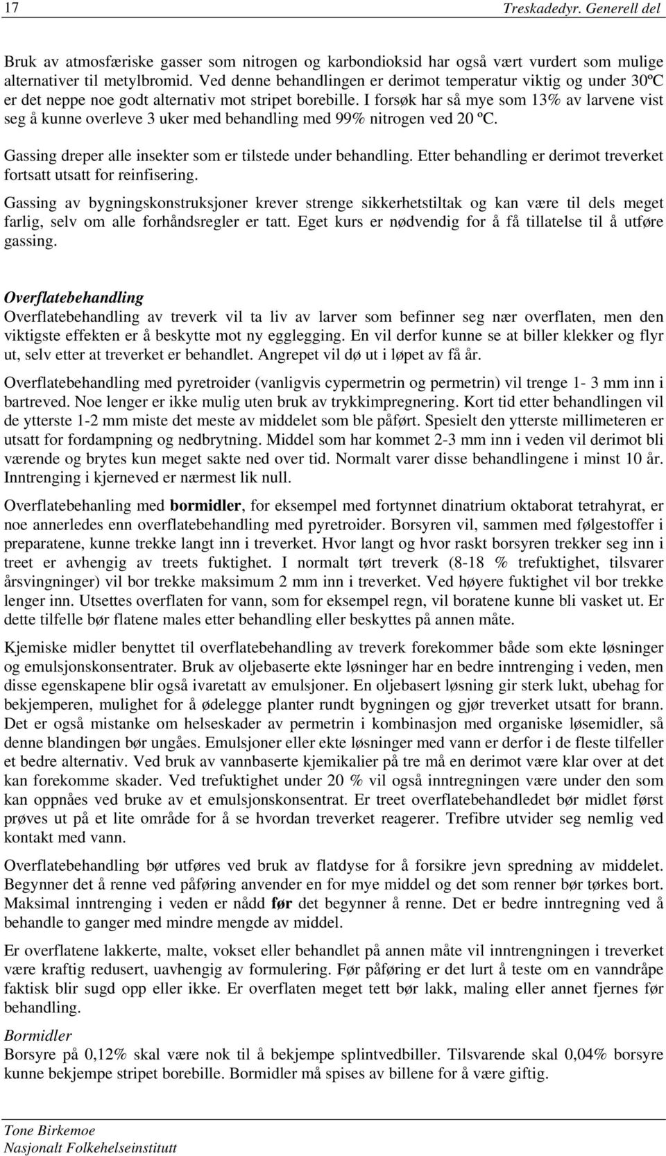 I forsøk har så mye som 13% av larvene vist seg å kunne overleve 3 uker med behandling med 99% nitrogen ved 20 ºC. Gassing dreper alle insekter som er tilstede under behandling.