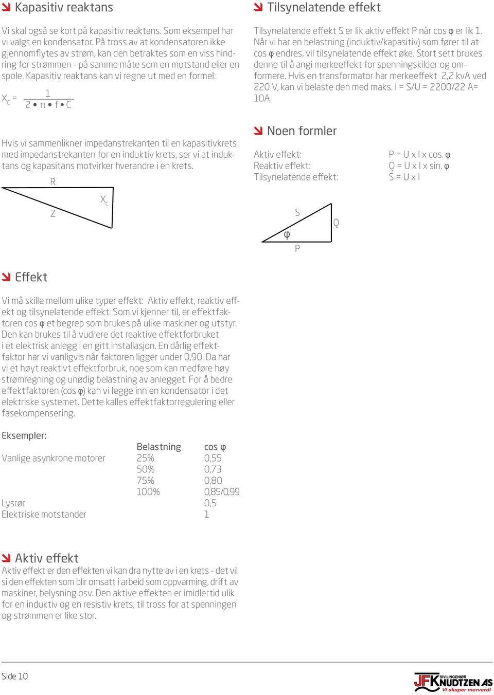 Kapasitiv reaktans kan vi regne ut med en formel: X C = 1 2 π f C Tilsynelatende effekt Tilsynelatende effekt S er lik aktiv effekt P når cos φ er lik 1.