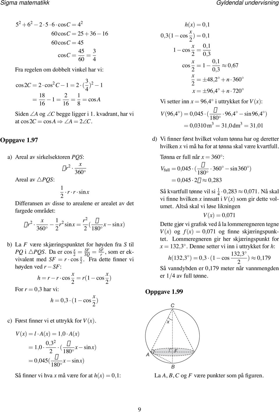 til PQ i PQS. Da er cos SF SQ SF r, som er ekvivalent med SF r cos. Fra dette finner vi høyden ved r SF: For r 0, har vi: h r r cos r( cos ) h 0, ( cos ) c) Først finner vi et uttrykk for V ().