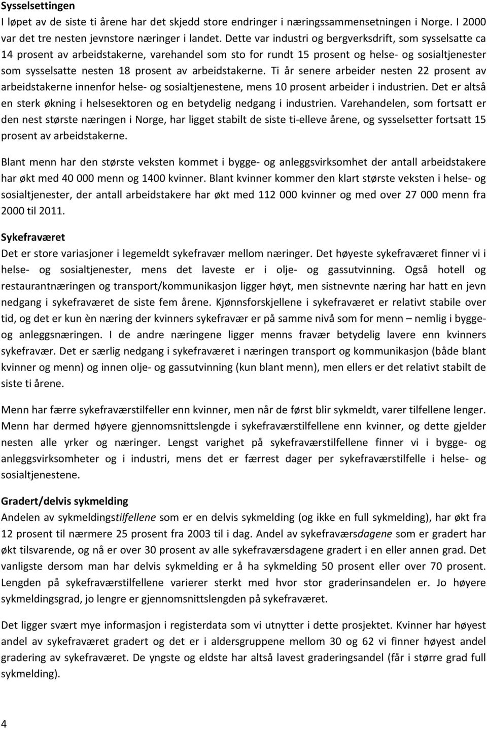 arbeidstakerne. Ti år senere arbeider nesten 22 prosent av arbeidstakerne innenfor helse og sosialtjenestene, mens 1 prosent arbeider i industrien.