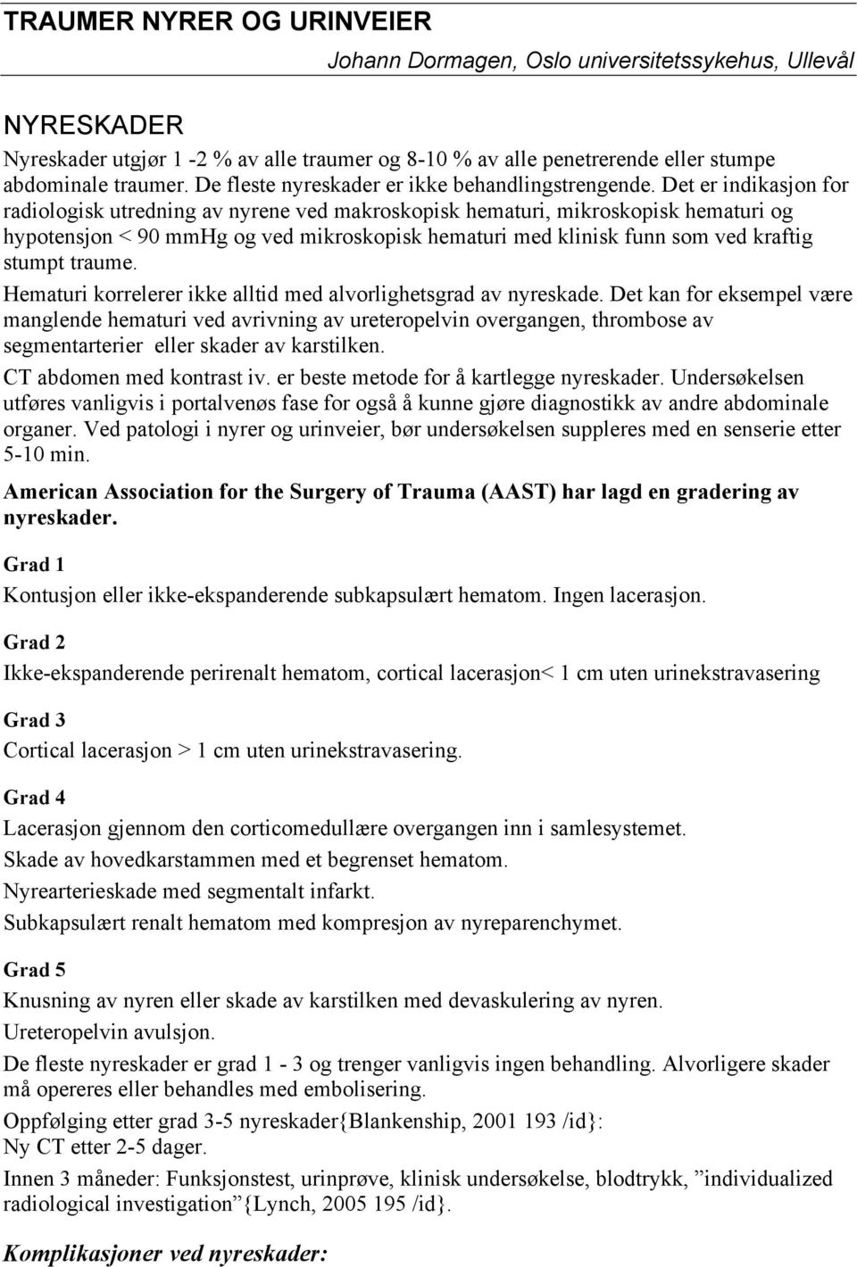 Det er indikasjon for radiologisk utredning av nyrene ved makroskopisk hematuri, mikroskopisk hematuri og hypotensjon < 90 mmhg og ved mikroskopisk hematuri med klinisk funn som ved kraftig stumpt