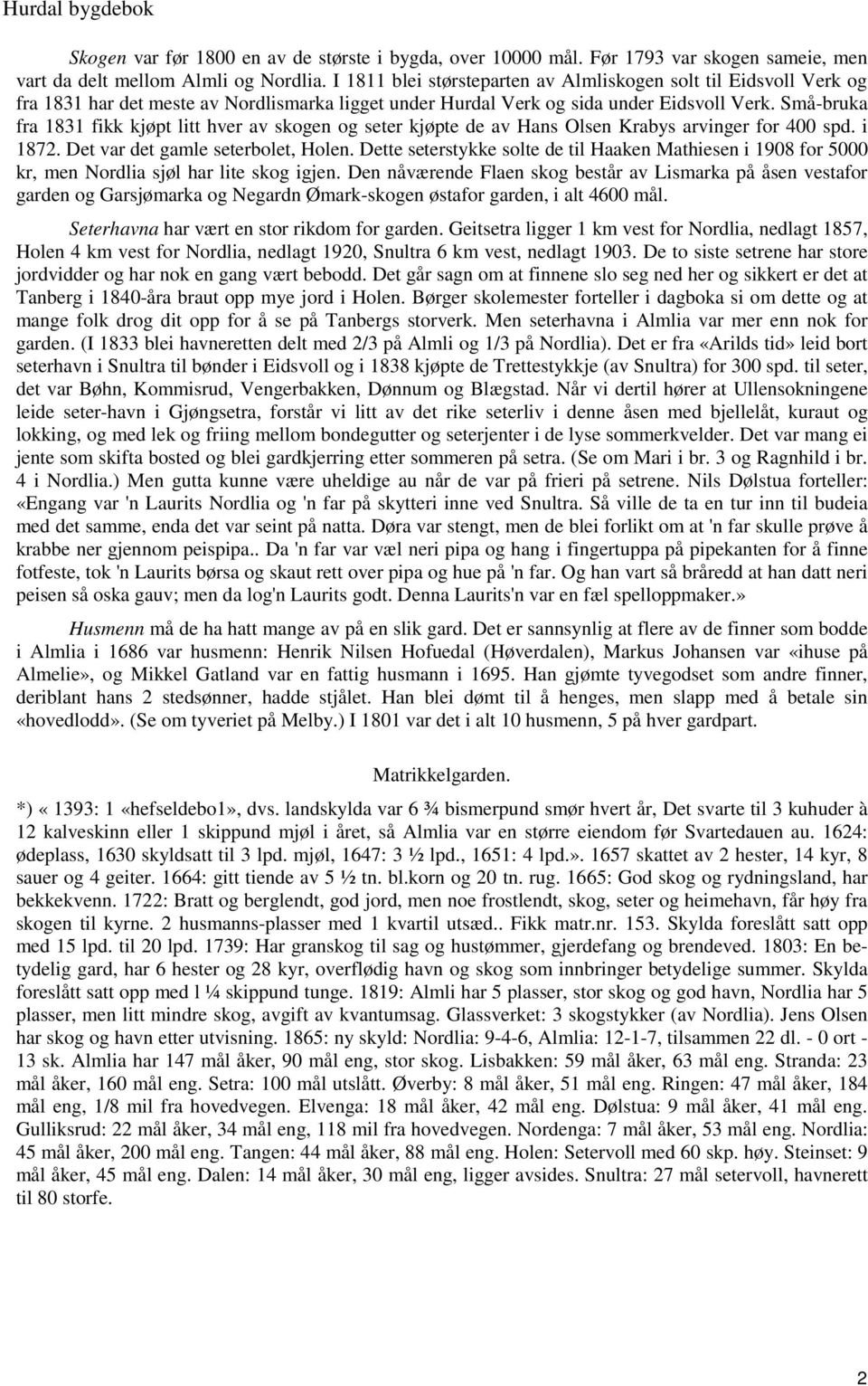 Små-bruka fra 1831 fikk kjøpt litt hver av skogen og seter kjøpte de av Hans Olsen Krabys arvinger for 400 spd. i 1872. Det var det gamle seterbolet, Holen.