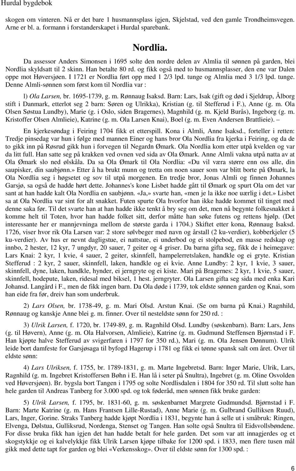 og fikk også med to husmannsplasser, den ene var Dalen oppe mot Høversjøen. I 1721 er Nordlia ført opp med 1 2/3 lpd. tunge og Almlia med 3 1/3 lpd. tunge. Denne Almli-sønnen som først kom til Nordlia var : l) Ola Larsen, br.