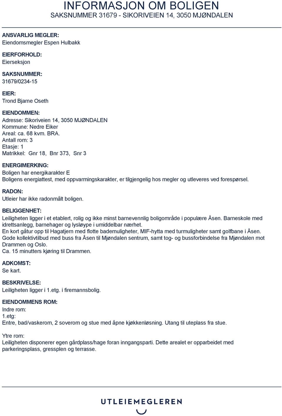 Antall rom: 3 Etasje: 1 Matrikkel: Gnr 18, Bnr 373, Snr 3 ENERGIMERKING: Boligen har energikarakter E Boligens energiattest, med oppvarmingskarakter, er tilgjengelig hos megler og utleveres ved