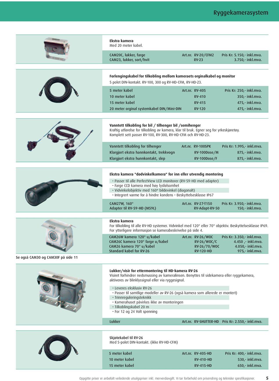 RV-405 Pris Kr: 250,- inkl.mva. 10 meter kabel RV-410 350,- inkl.mva. 15 meter kabel RV-415 475,- inkl.mva. 20 meter orginal systemkabel DIN/Mini-DIN RV-120 475,- inkl.mva. Vanntett tilkobling for bil / tilhenger bil /semihenger Kraftig utførelse for tilkobling av kamera, klar til bruk.