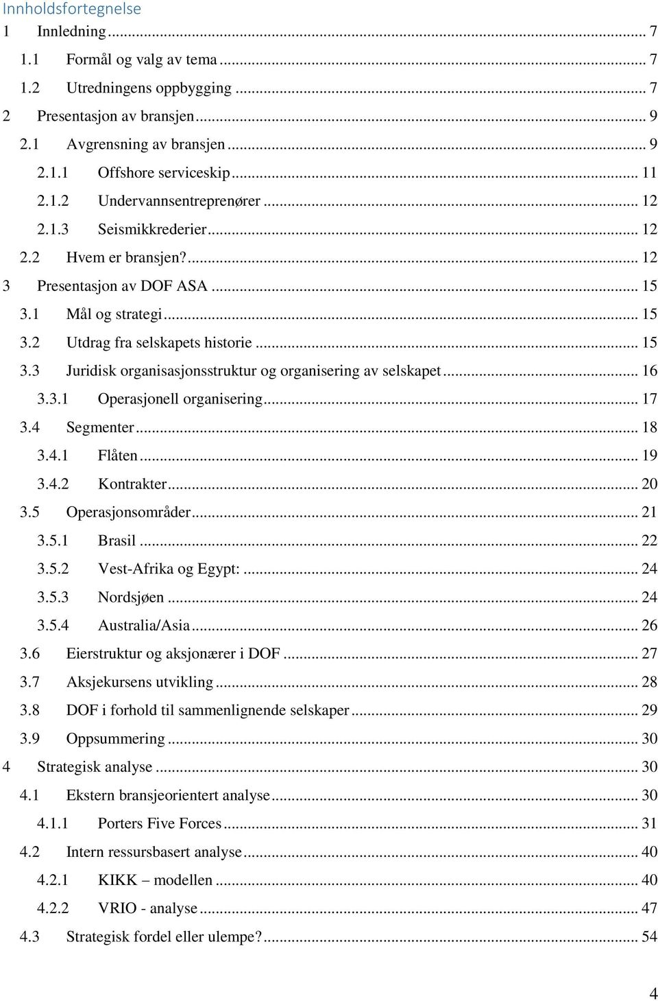 .. 16 3.3.1 Operasjonell organisering... 17 3.4 Segmenter... 18 3.4.1 Flåten... 19 3.4.2 Kontrakter... 20 3.5 Operasjonsområder... 21 3.5.1 Brasil... 22 3.5.2 Vest-Afrika og Egypt:... 24 3.5.3 Nordsjøen.