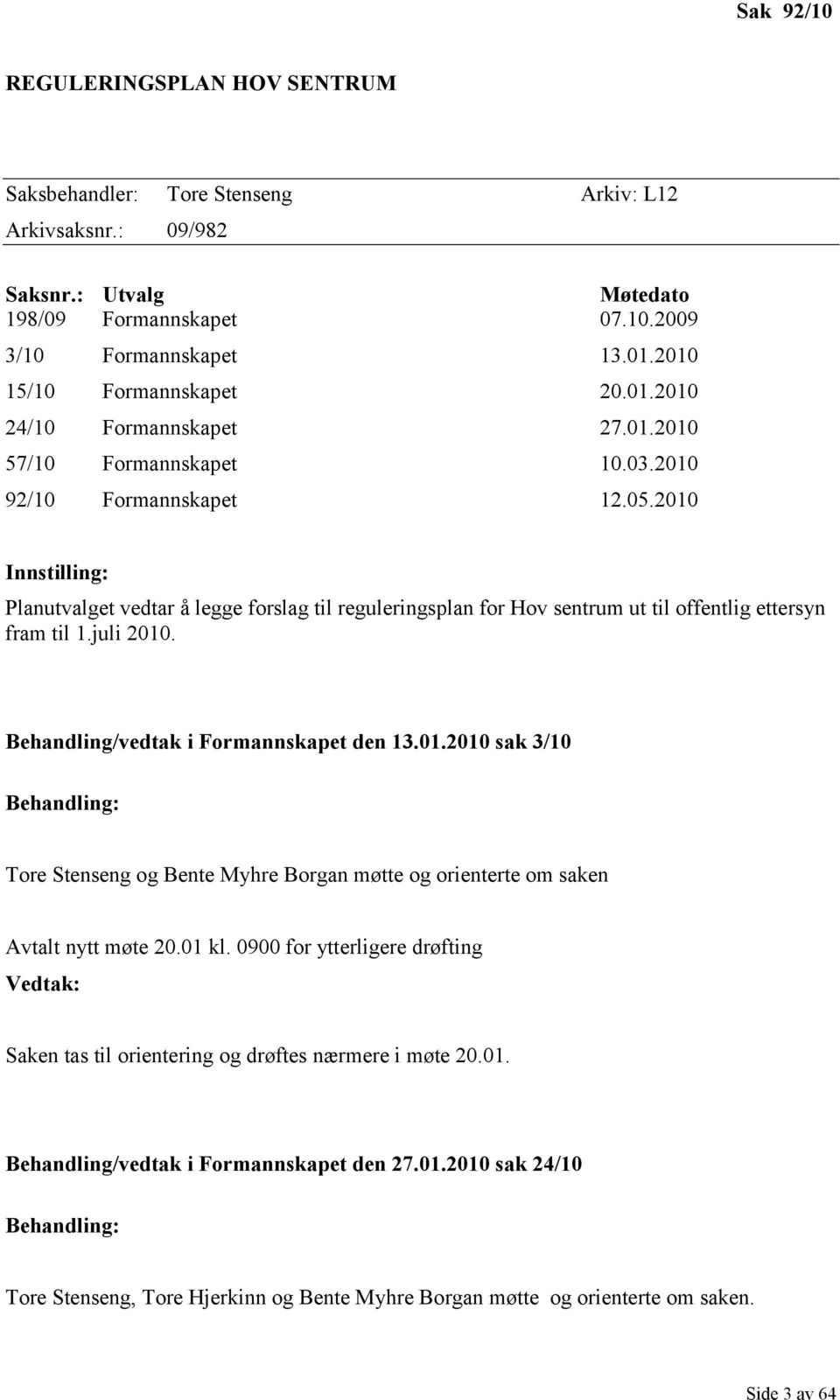 2010 Innstilling: Planutvalget vedtar å legge forslag til reguleringsplan for Hov sentrum ut til offentlig ettersyn fram til 1.juli 2010. Behandling/vedtak i Formannskapet den 13.01.2010 sak 3/10 Behandling: Tore Stenseng og Bente Myhre Borgan møtte og orienterte om saken Avtalt nytt møte 20.