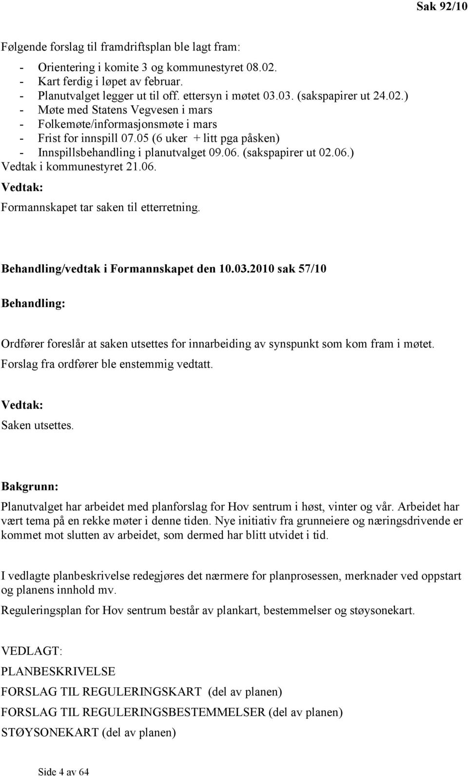 (sakspapirer ut 02.06.) Vedtak i kommunestyret 21.06. Vedtak: Formannskapet tar saken til etterretning. Behandling/vedtak i Formannskapet den 10.03.