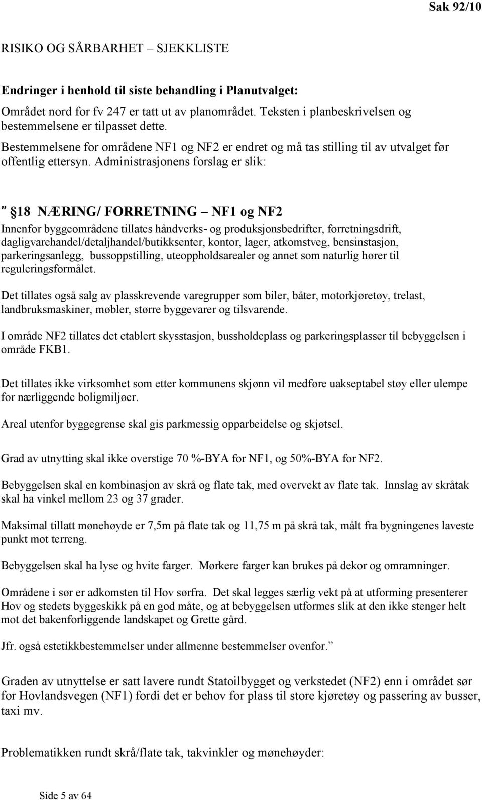 Administrasjonens forslag er slik: 18 NÆRING/ FORRETNING NF1 og NF2 Innenfor byggeområdene tillates håndverks- og produksjonsbedrifter, forretningsdrift, dagligvarehandel/detaljhandel/butikksenter,