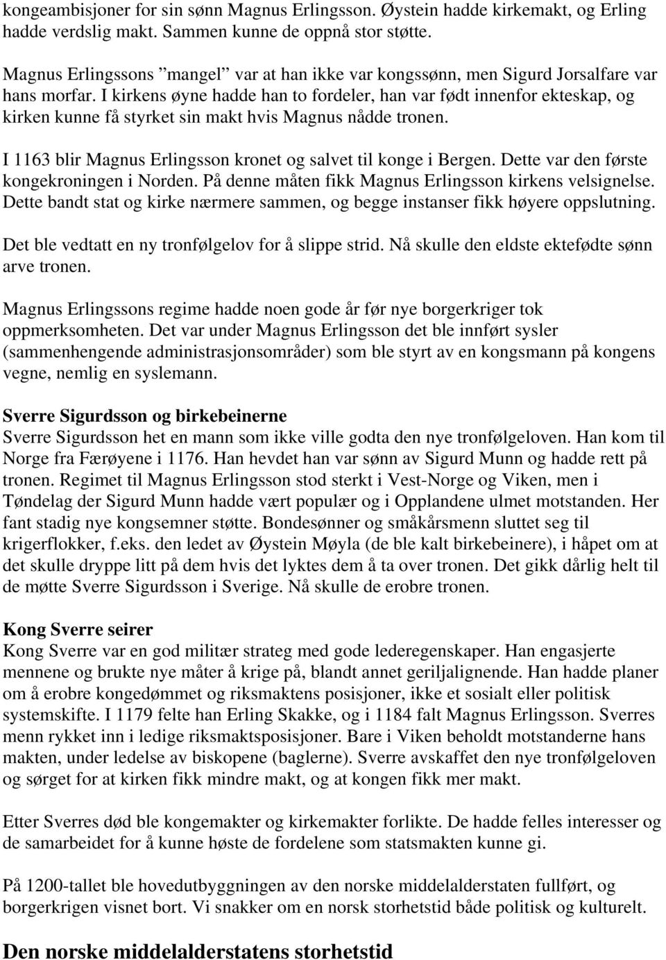 I kirkens øyne hadde han to fordeler, han var født innenfor ekteskap, og kirken kunne få styrket sin makt hvis Magnus nådde tronen. I 1163 blir Magnus Erlingsson kronet og salvet til konge i Bergen.