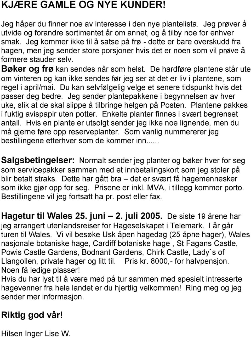 De hardføre plantene står ute om vinteren og kan ikke sendes før jeg ser at det er liv i plantene, som regel i april/mai. Du kan selvfølgelig velge et senere tidspunkt hvis det passer deg bedre.