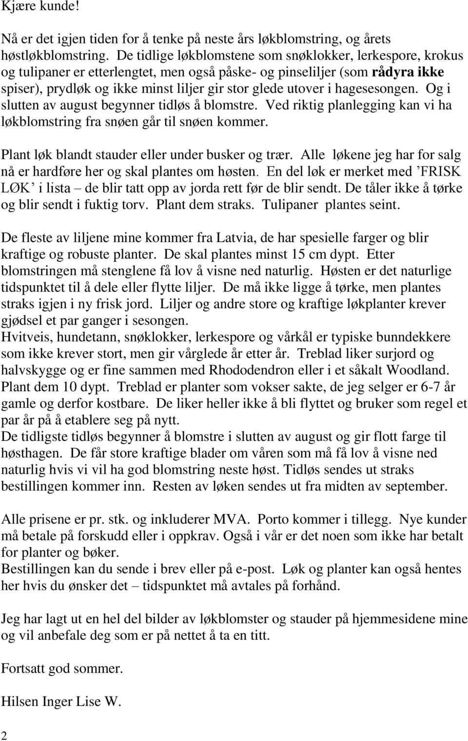 hagesesongen. Og i slutten av august begynner tidløs å blomstre. Ved riktig planlegging kan vi ha løkblomstring fra snøen går til snøen kommer. Plant løk blandt stauder eller under busker og trær.