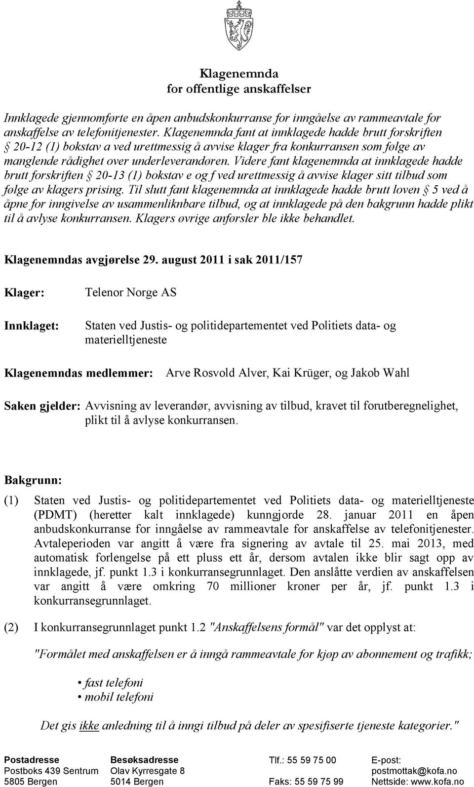 Videre fant klagenemnda at innklagede hadde brutt forskriften 20-13 (1) bokstav e og f ved urettmessig å avvise klager sitt tilbud som følge av klagers prising.