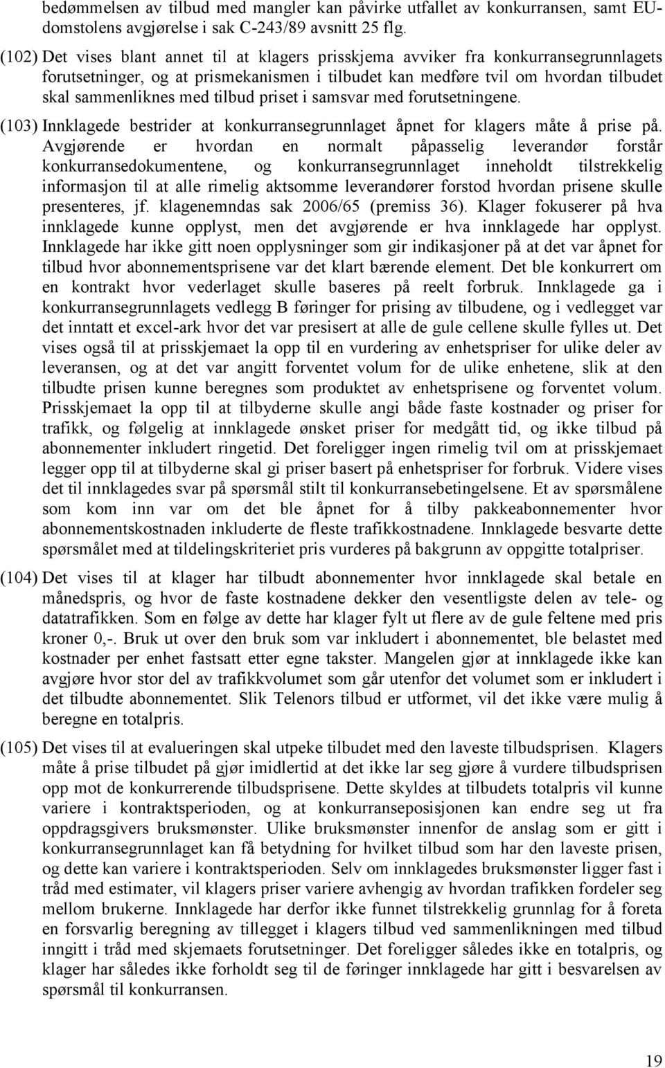 tilbud priset i samsvar med forutsetningene. (103) Innklagede bestrider at konkurransegrunnlaget åpnet for klagers måte å prise på.