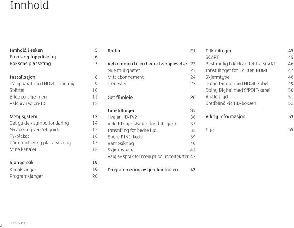 tv-opplevelse 22 Nye muligheter 23 Mitt abonnement 24 Tjenester 25 Get filmleie 26 Innstillinger 35 Hva er HD-TV?