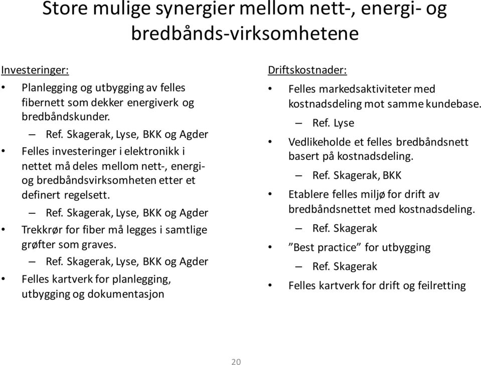 Skagerak, Lyse, BKK og Agder Trekkrør for fiber må legges i samtlige grøfter som graves. Ref.