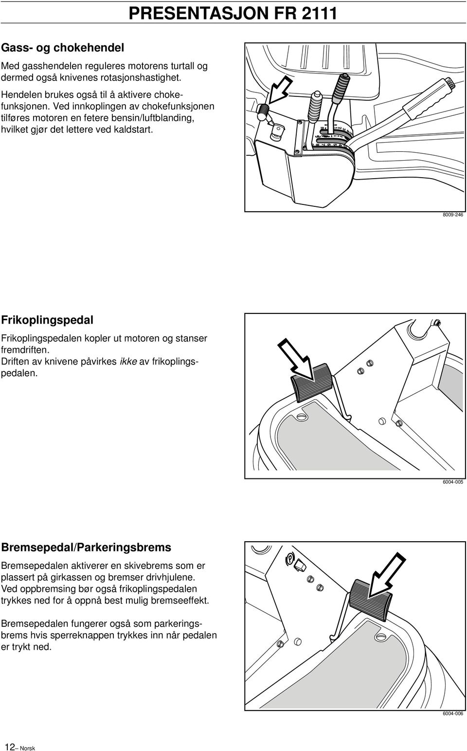 PRESENTASJON FR 2111 8009-246 Frikoplingspedal Frikoplingspedalen kopler ut motoren og stanser fremdriften. Driften av knivene påvirkes ikke av frikoplingspedalen.