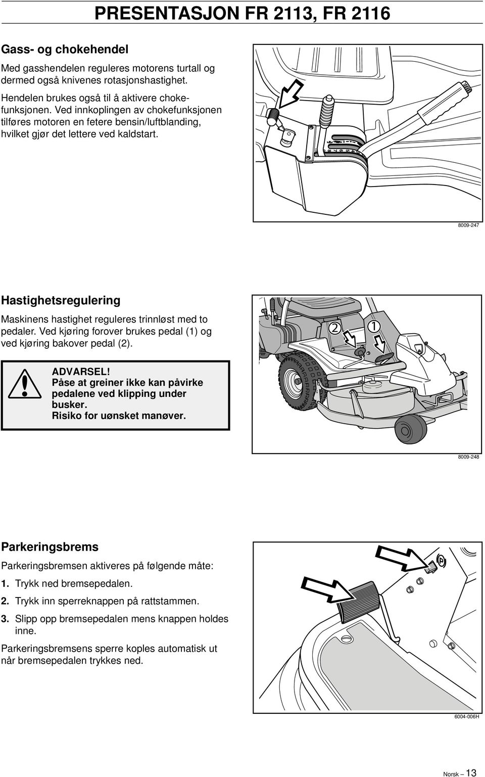 8009-247 Hastighetsregulering Maskinens hastighet reguleres trinnløst med to pedaler. Ved kjøring forover brukes pedal (1) og ved kjøring bakover pedal (2). ADVARSEL!