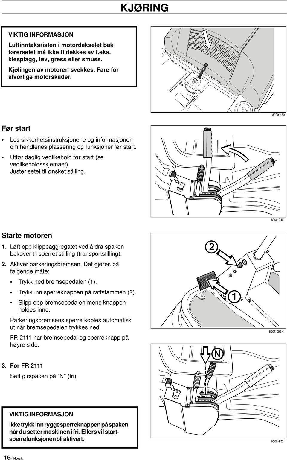 Juster setet til ønsket stilling. 8009-249 Starte motoren 1. Løft opp klippeaggregatet ved å dra spaken bakover til sperret stilling (transportstilling). 2. Aktiver parkeringsbremsen.