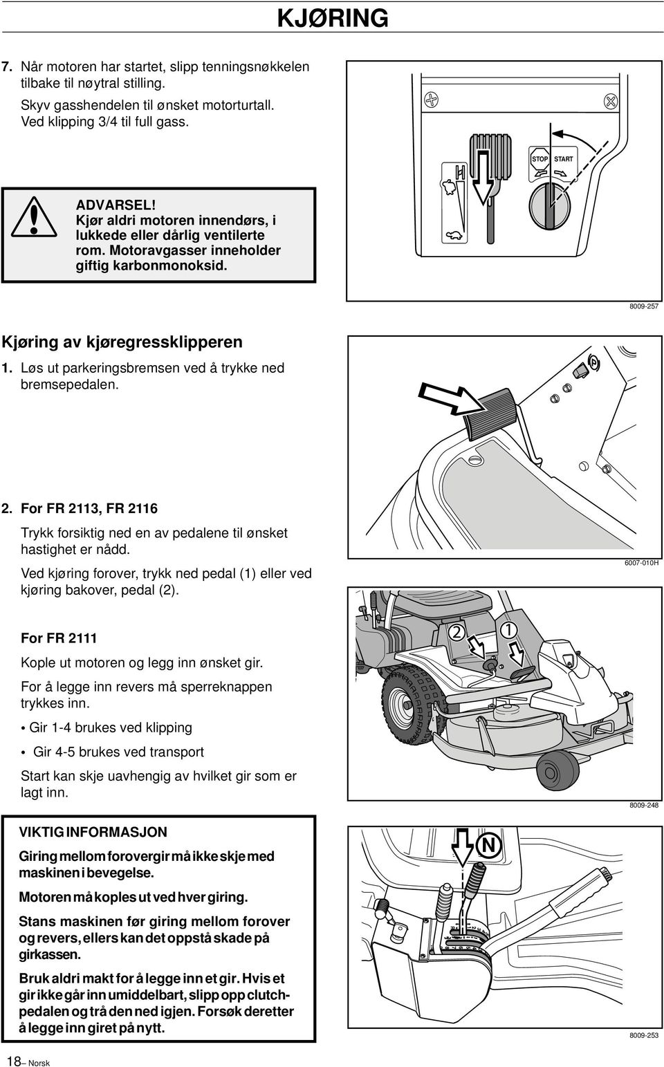 Løs ut parkeringsbremsen ved å trykke ned bremsepedalen. 2. For FR 2113, FR 2116 Trykk forsiktig ned en av pedalene til ønsket hastighet er nådd.